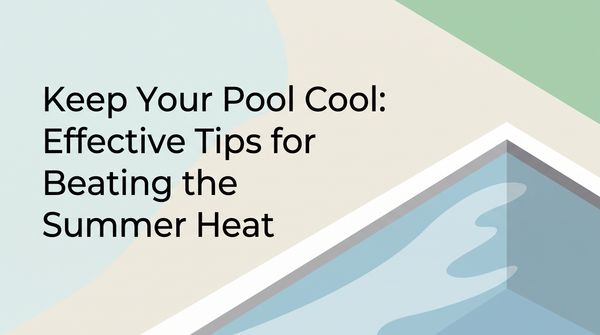 Keep Your Pool Cool: Effective Tips for Beating the Summer Heat