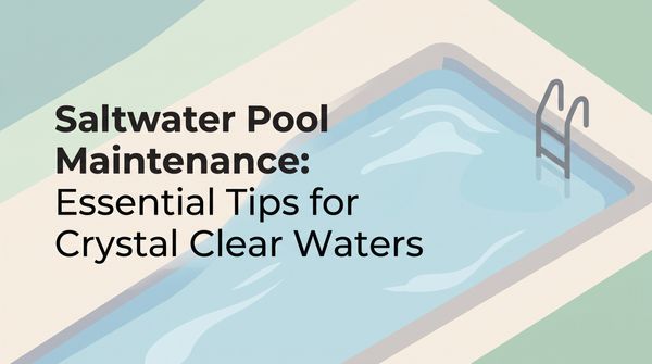 Saltwater Pool Maintenance: Essential Tips for Crystal Clear Waters