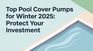 Top Pool Cover Pumps for Winter 2025: Protect Your Investment